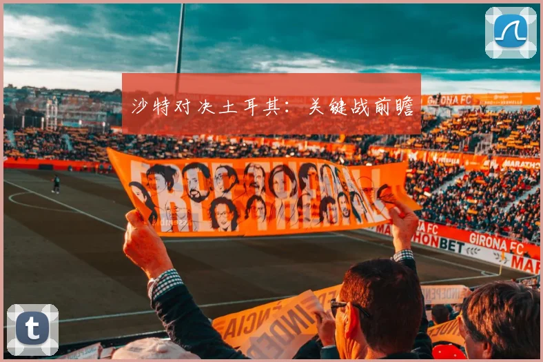 沙特对决土耳其：关键战前瞻