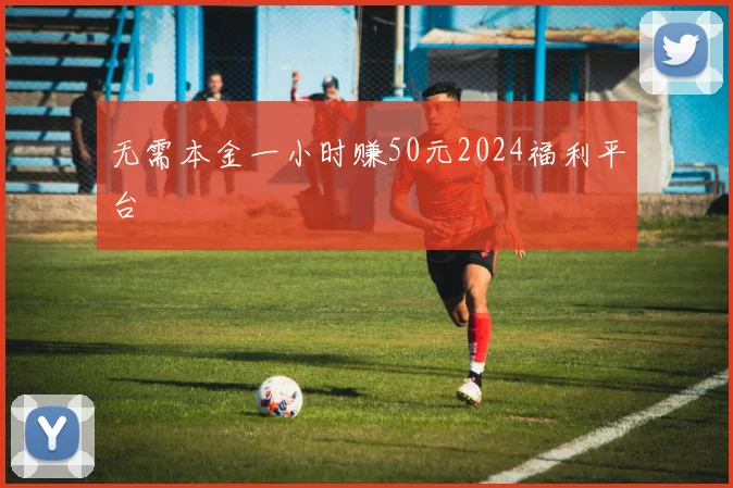 无需本金一小时赚50元2024福利平台
