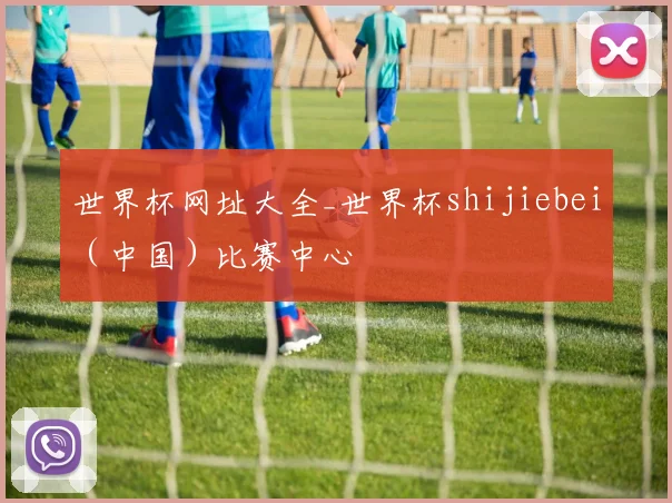 世界杯网址大全_世界杯shijiebei（中国）比赛中心