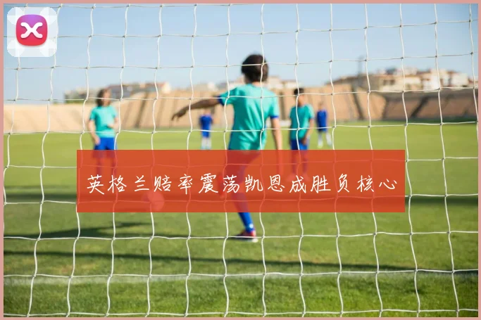 英格兰赔率震荡凯恩成胜负核心