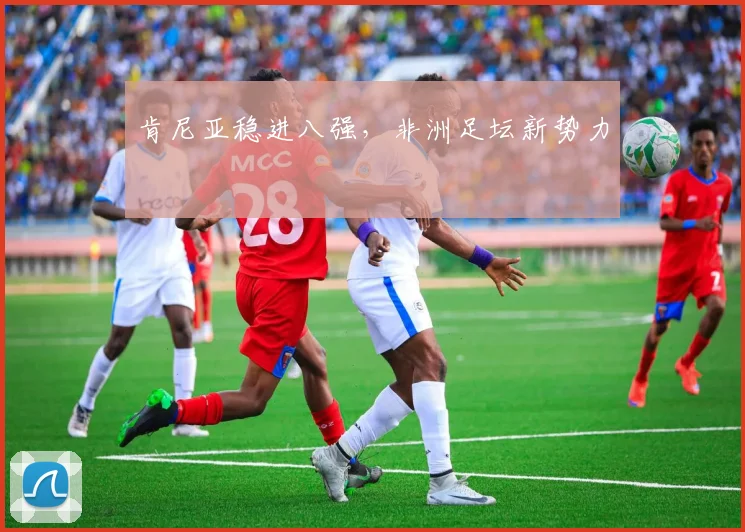 肯尼亚稳进八强，非洲足坛新势力
