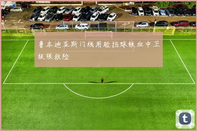 鲁本迪亚斯门线用脸挡球铁血中卫极限救险