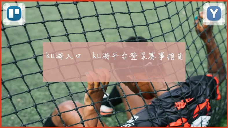 ku游入口―ku游平台登录赛事指南