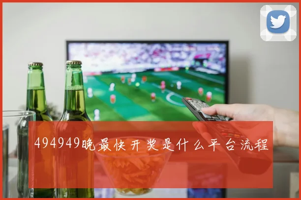 494949晚最快开奖是什么平台流程