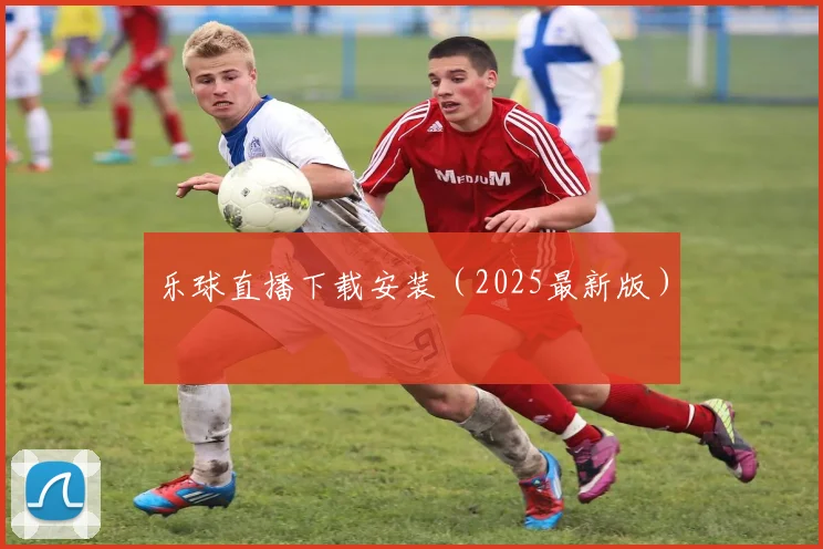 乐球直播下载安装（2025最新版）
