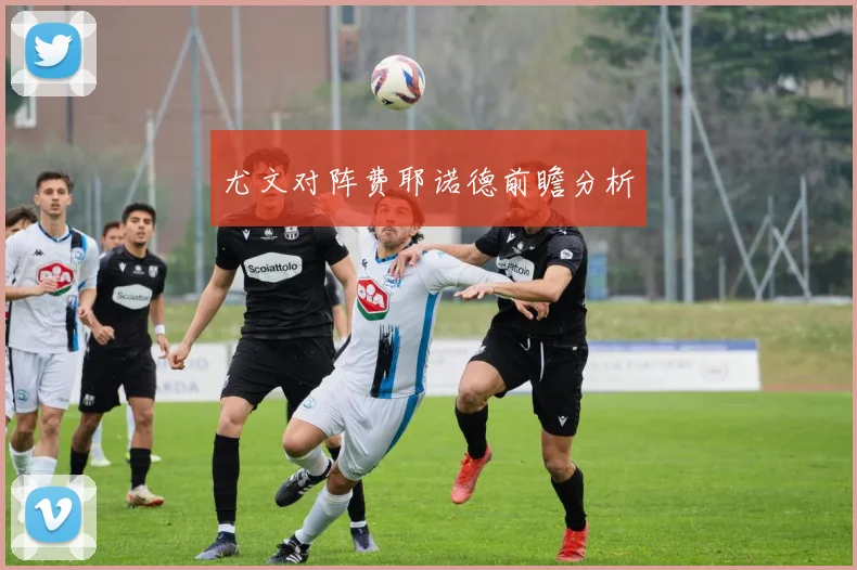 尤文对阵费耶诺德前瞻分析