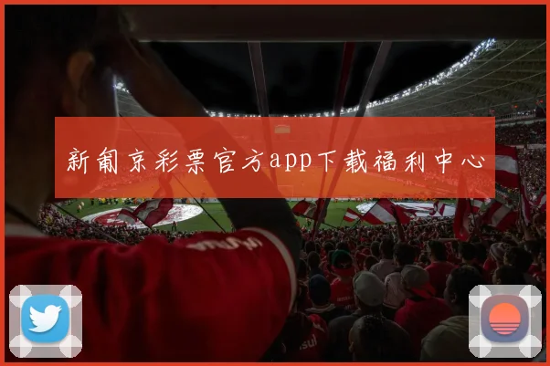 新匍京彩票官方app下载福利中心