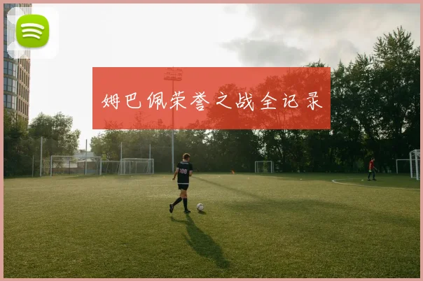 姆巴佩荣誉之战全记录