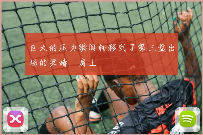 巨大的压力瞬间转移到了第三盘出场的梁靖崑肩上