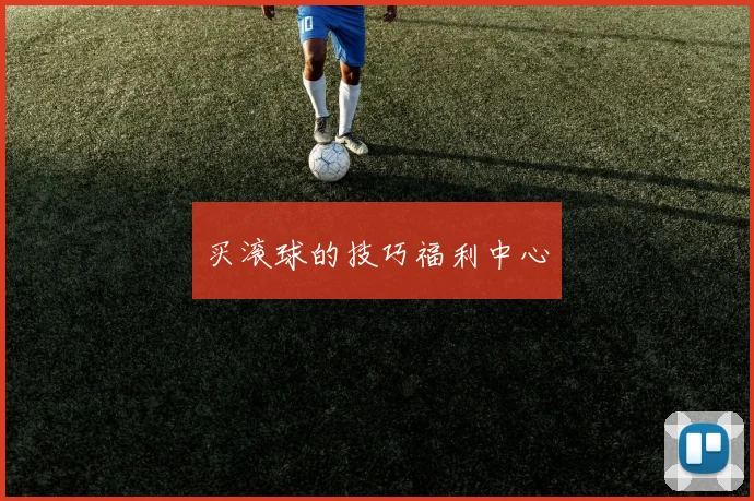 买滚球的技巧福利中心