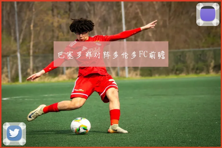 巴塞罗那对阵多伦多FC前瞻