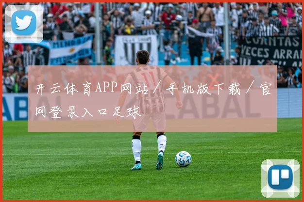 开云体育APP网站／手机版下载／官网登录入口足球