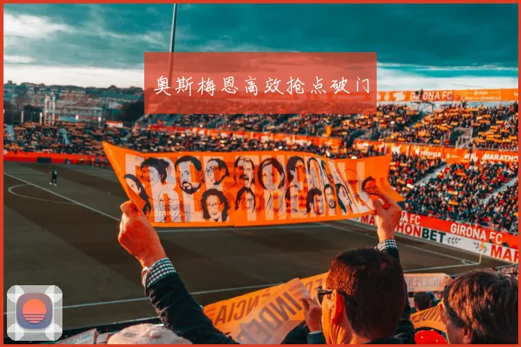 奥斯梅恩高效抢点破门