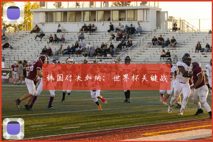 韩国对决加纳：世界杯关键战