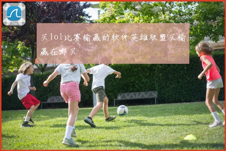 买lol比赛输赢的软件英雄联盟买输赢在哪买