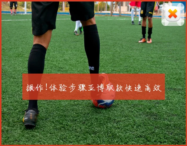 振作!体验步骤亚博取款快速高效