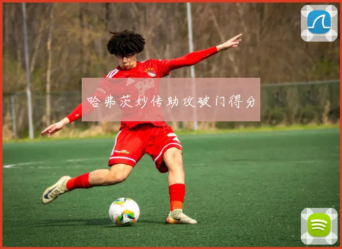 哈弗茨妙传助攻破门得分