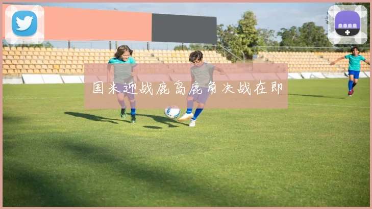 国米迎战鹿岛鹿角决战在即