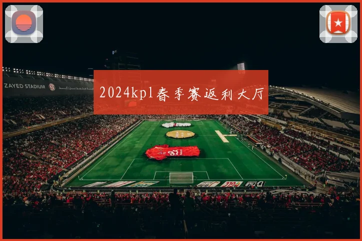 2024kpl春季赛返利大厅