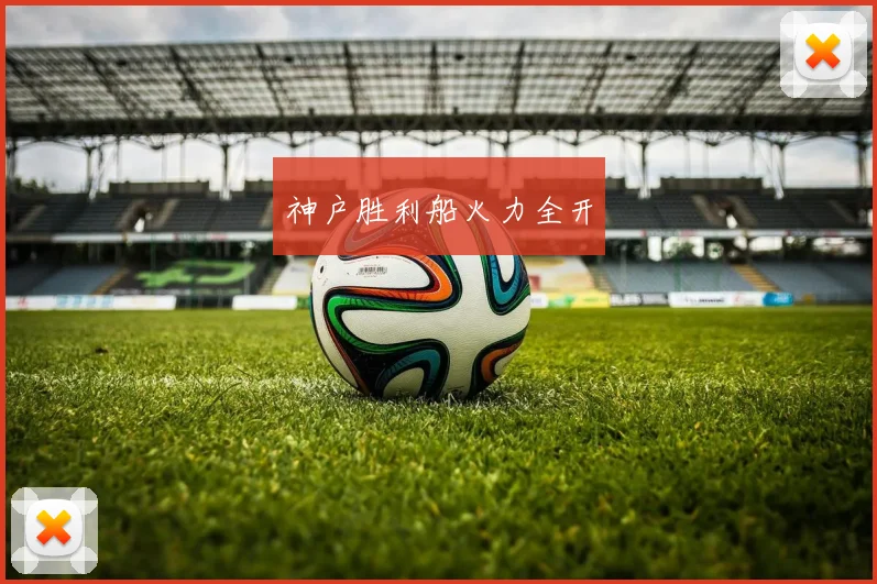 神户胜利船火力全开