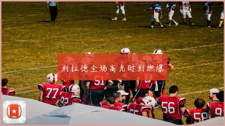 利拉德全场高光时刻燃爆