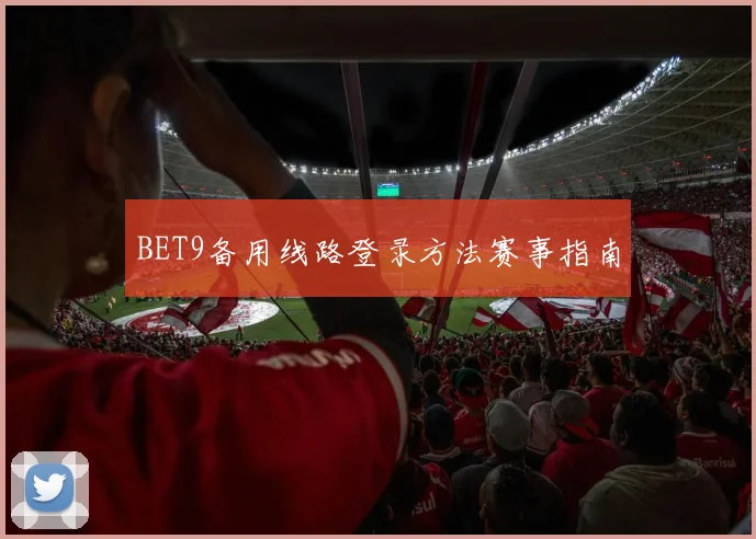 BET9备用线路登录方法赛事指南