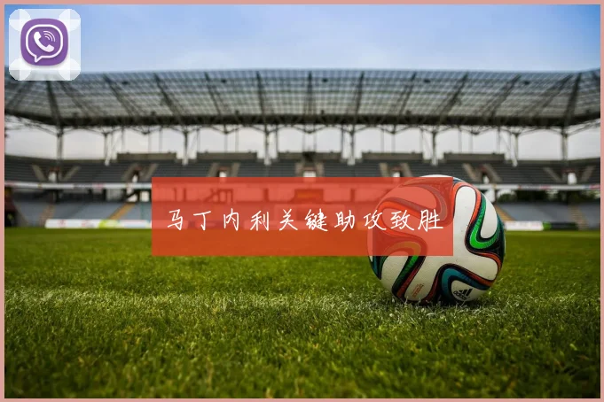 马丁内利关键助攻致胜