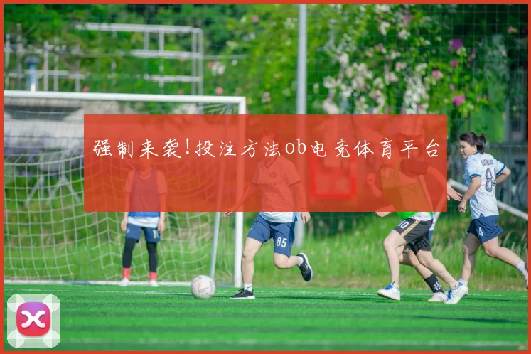 强制来袭!投注方法ob电竞体育平台