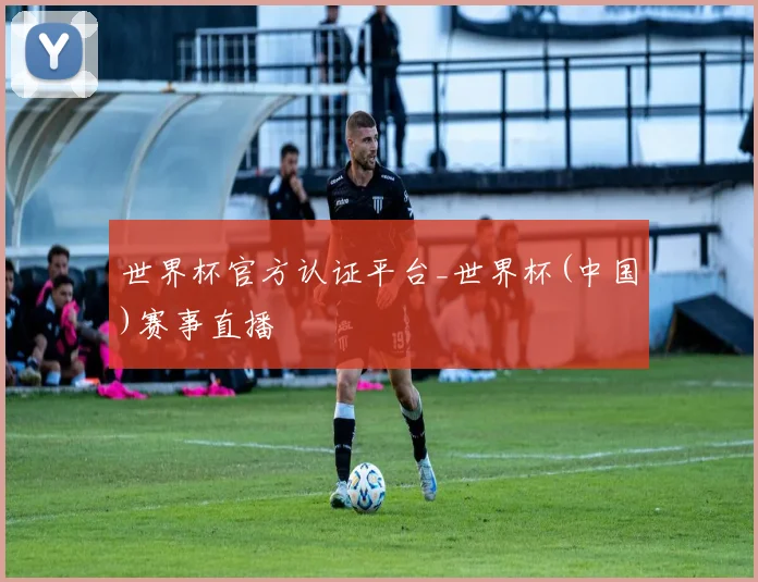 世界杯官方认证平台_世界杯(中国)赛事直播