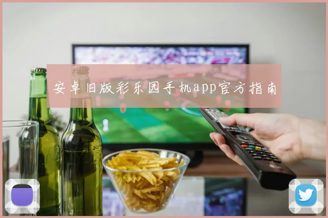 安卓旧版彩乐园手机app官方指南