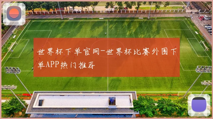 世界杯下单官网-世界杯比赛外围下单APP热门推荐