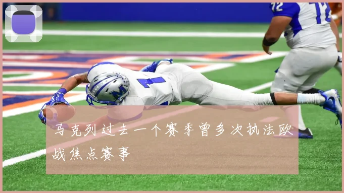 马克列过去一个赛季曾多次执法欧战焦点赛事
