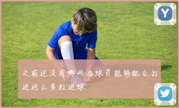 之前还没有哪两名球员能够配合打进这么多粒进球