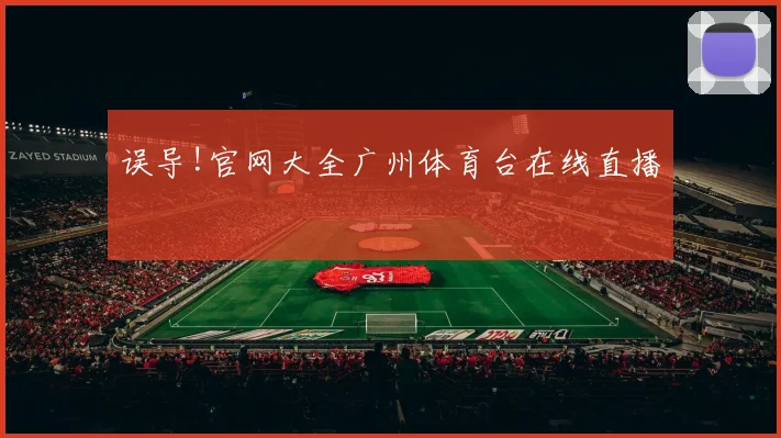 误导!官网大全广州体育台在线直播