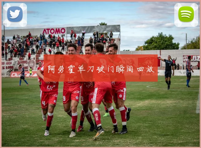 阿劳霍单刀破门瞬间回放
