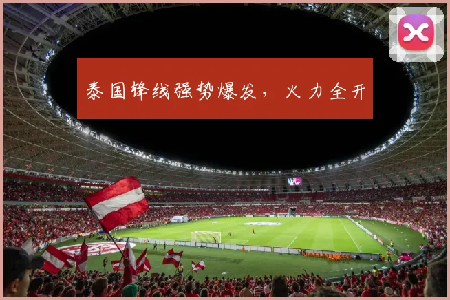 泰国锋线强势爆发，火力全开