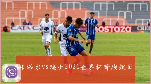 卡塔尔vs瑞士2026世界杯锋线效率