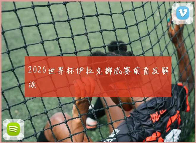 2026世界杯伊拉克挪威赛前首发解读