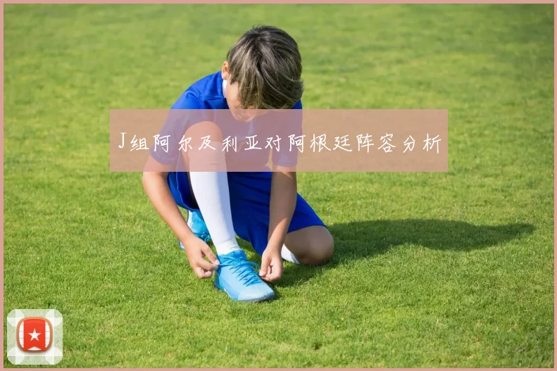 J组阿尔及利亚对阿根廷阵容分析