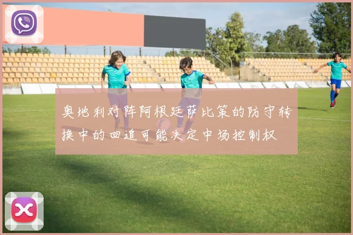 奥地利对阵阿根廷萨比策的防守转换中的回追可能决定中场控制权