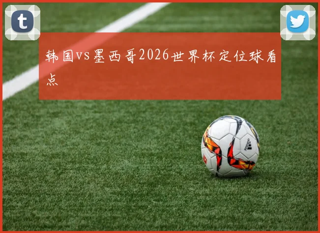 韩国vs墨西哥2026世界杯定位球看点