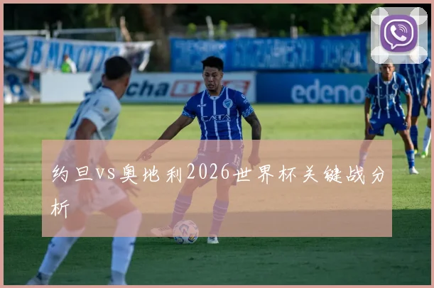 约旦vs奥地利2026世界杯关键战分析
