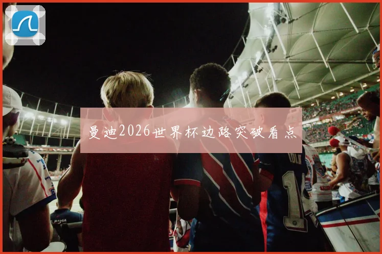 曼迪2026世界杯边路突破看点