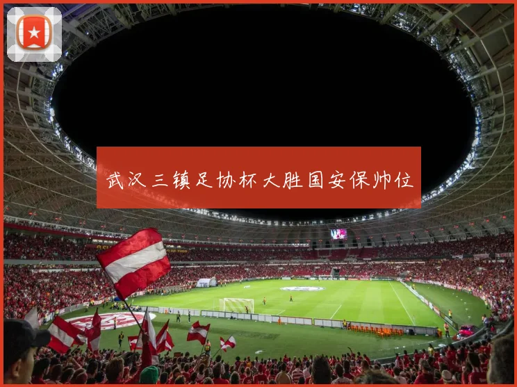 武汉三镇足协杯大胜国安保帅位