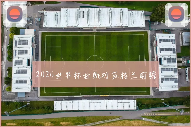 2026世界杯杜凯对苏格兰前瞻