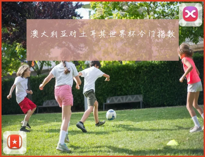 澳大利亚对土耳其世界杯冷门指数