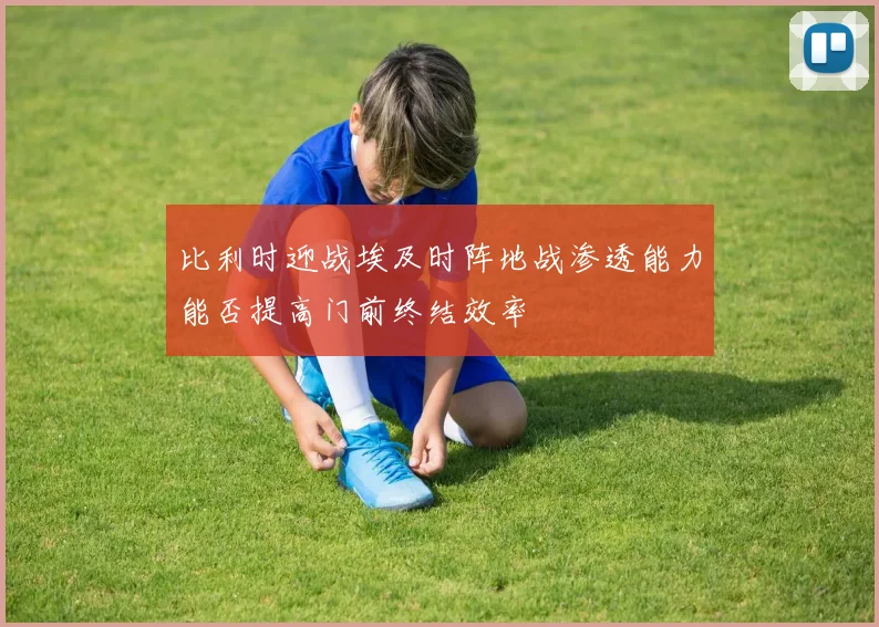 比利时迎战埃及时阵地战渗透能力能否提高门前终结效率