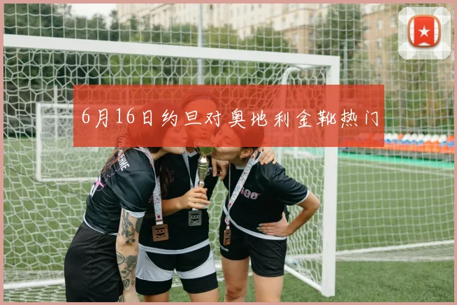 6月16日约旦对奥地利金靴热门