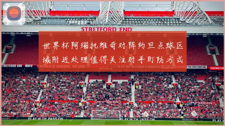 世界杯阿瑙托维奇对阵约旦点球区域附近处理值得关注对手盯防方式