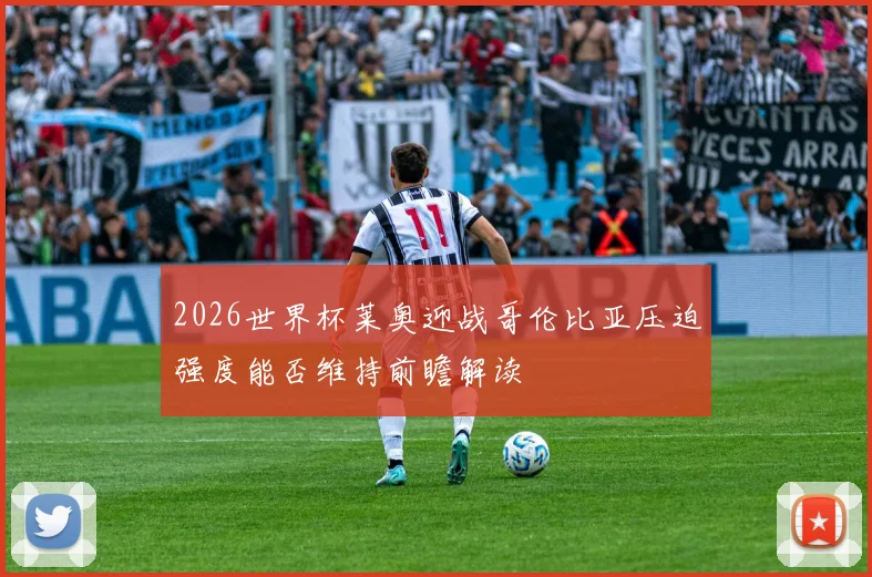 2026世界杯莱奥迎战哥伦比亚压迫强度能否维持前瞻解读